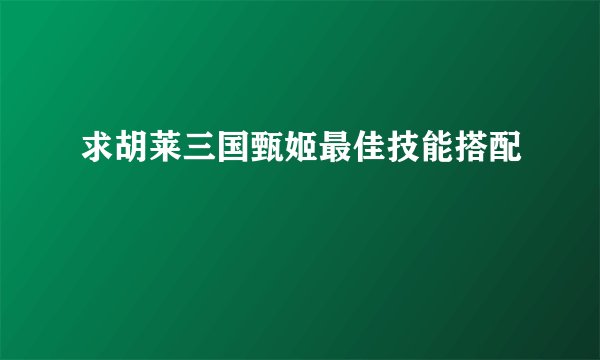 求胡莱三国甄姬最佳技能搭配