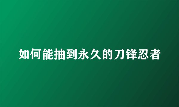 如何能抽到永久的刀锋忍者