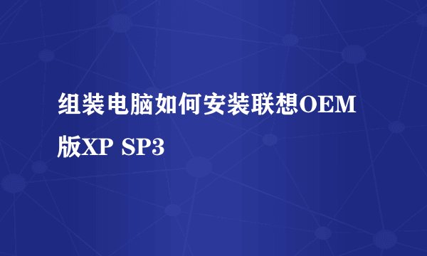 组装电脑如何安装联想OEM版XP SP3