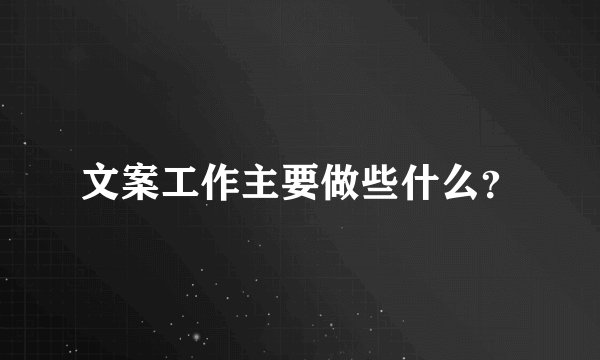 文案工作主要做些什么？