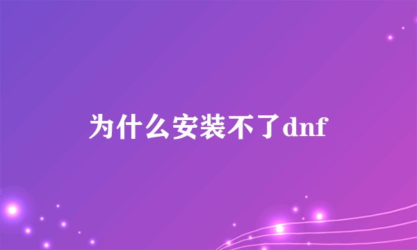 为什么安装不了dnf