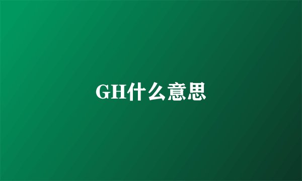 GH什么意思