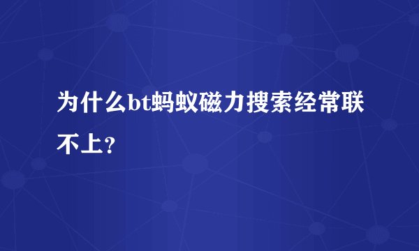 为什么bt蚂蚁磁力搜索经常联不上？