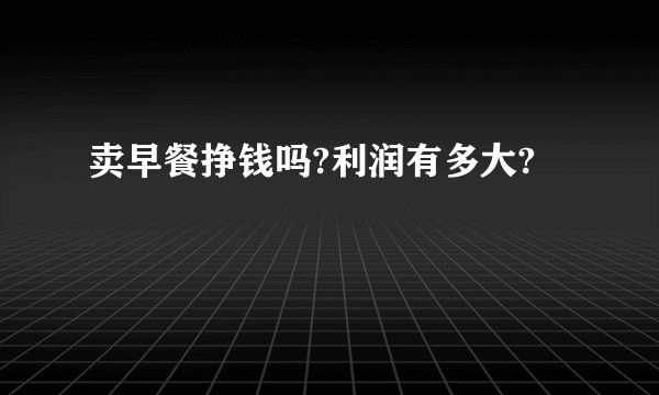 卖早餐挣钱吗?利润有多大?