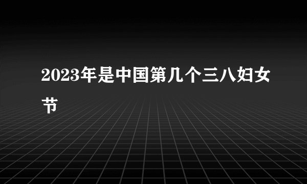 2023年是中国第几个三八妇女节