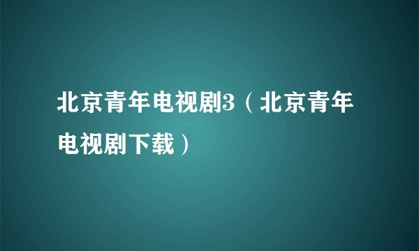 北京青年电视剧3（北京青年电视剧下载）