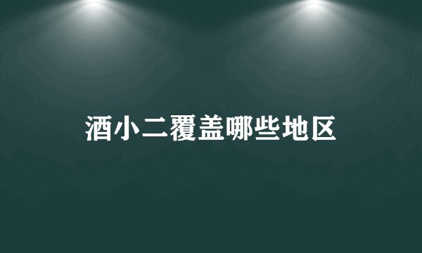 酒小二覆盖哪些地区