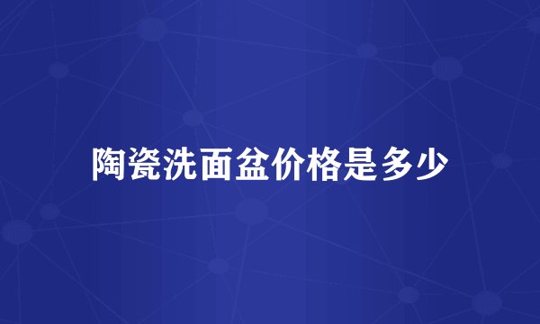 陶瓷洗面盆价格是多少