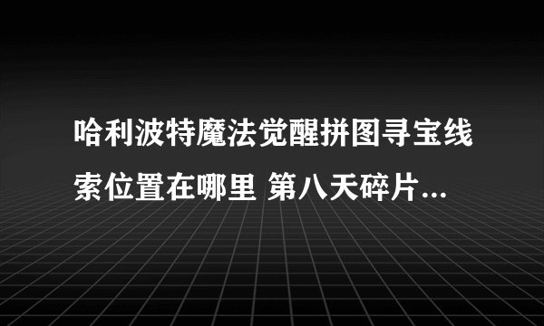 哈利波特魔法觉醒拼图寻宝线索位置在哪里 第八天碎片线索位置介绍