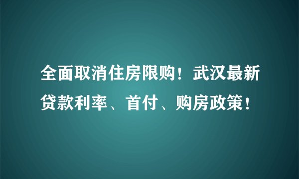 全面取消住房限购！武汉最新贷款利率、首付、购房政策！
