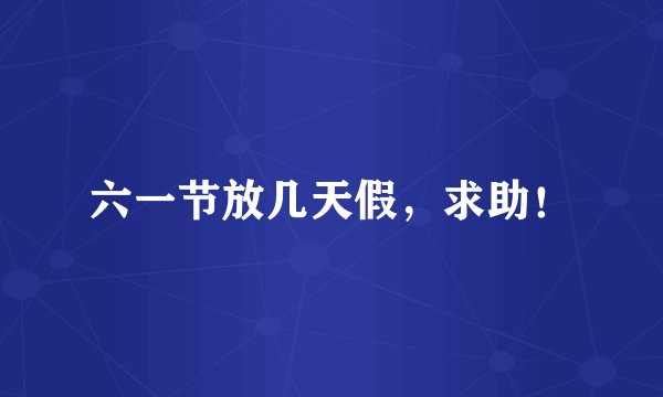 六一节放几天假，求助！