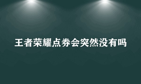 王者荣耀点券会突然没有吗