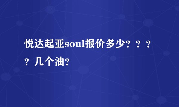 悦达起亚soul报价多少？？？？几个油？