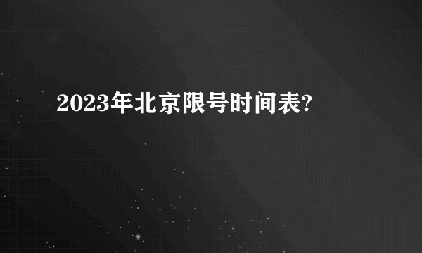 2023年北京限号时间表?