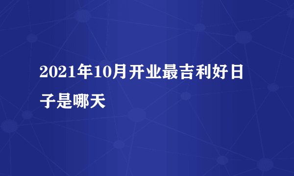 2021年10月开业最吉利好日子是哪天