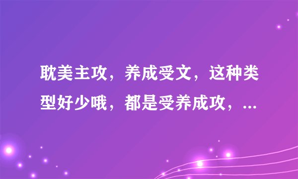 耽美主攻，养成受文，这种类型好少哦，都是受养成攻，求文！只要有名字就行了，有微盘更好