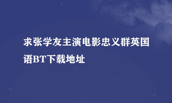 求张学友主演电影忠义群英国语BT下载地址