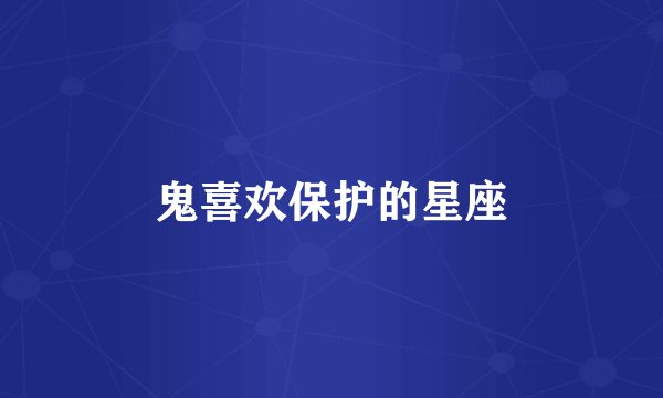 鬼喜欢保护的星座