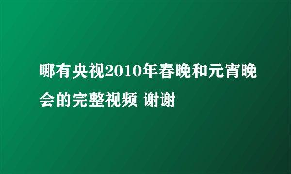哪有央视2010年春晚和元宵晚会的完整视频 谢谢
