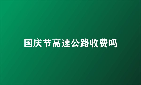 国庆节高速公路收费吗