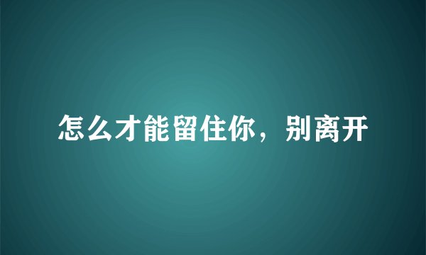 怎么才能留住你，别离开