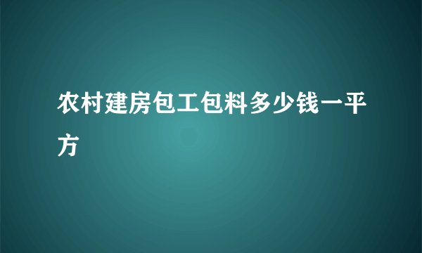 农村建房包工包料多少钱一平方