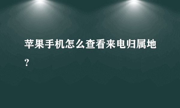 苹果手机怎么查看来电归属地？
