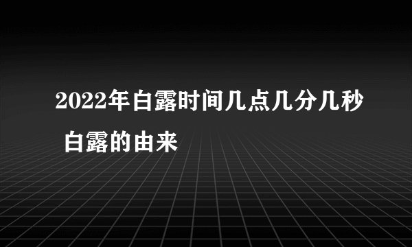 2022年白露时间几点几分几秒 白露的由来