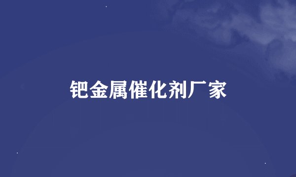 钯金属催化剂厂家