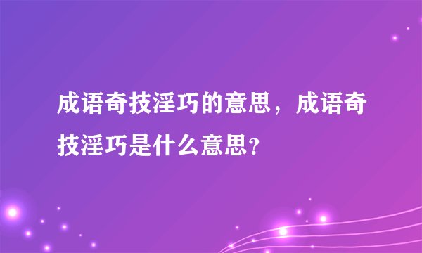 成语奇技淫巧的意思，成语奇技淫巧是什么意思？