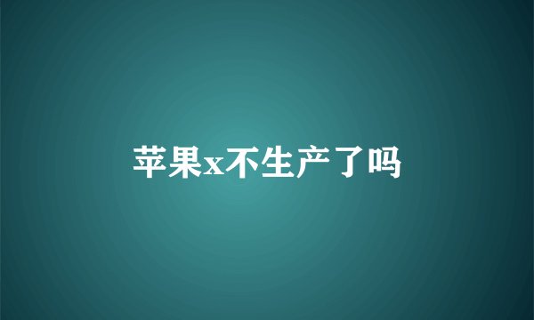 苹果x不生产了吗
