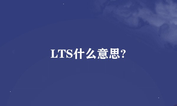 LTS什么意思?