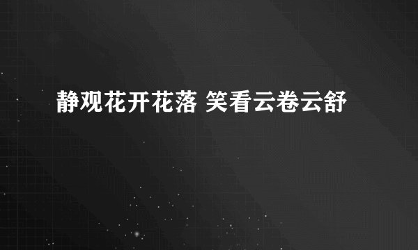 静观花开花落 笑看云卷云舒