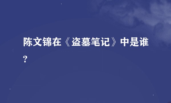 陈文锦在《盗墓笔记》中是谁?