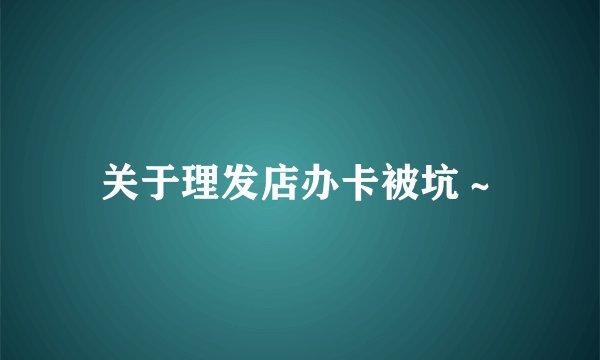 关于理发店办卡被坑~