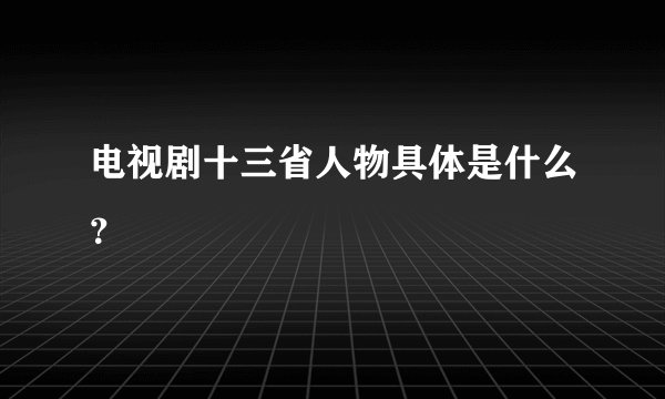 电视剧十三省人物具体是什么？