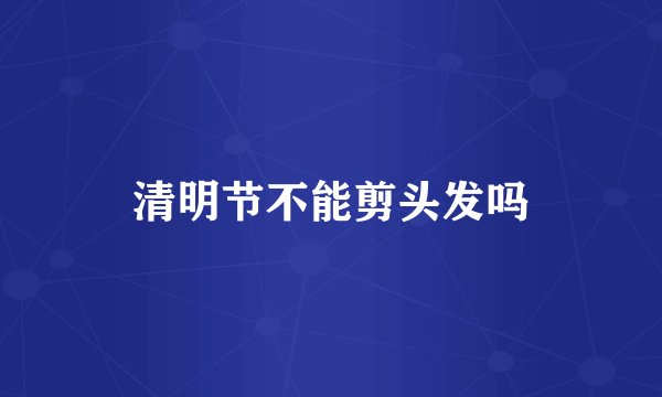 清明节不能剪头发吗