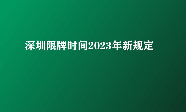 深圳限牌时间2023年新规定