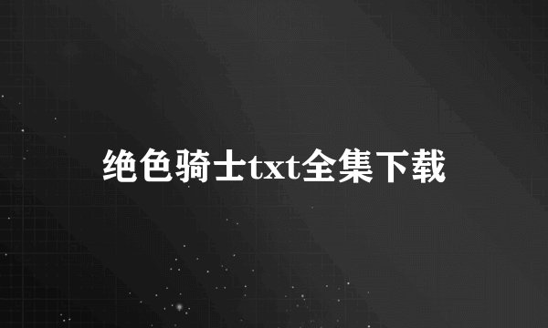 绝色骑士txt全集下载