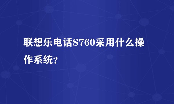 联想乐电话S760采用什么操作系统？