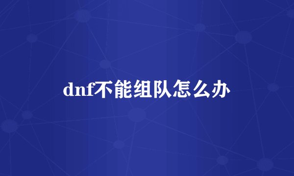dnf不能组队怎么办
