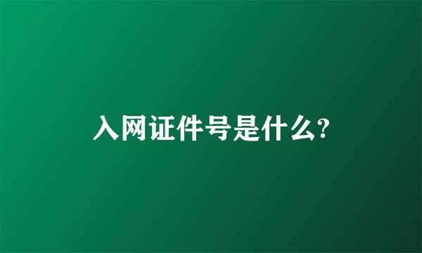 入网证件号是什么?