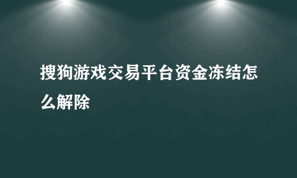 搜狗游戏交易平台资金冻结怎么解除