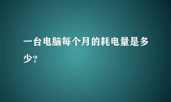 一台电脑每个月的耗电量是多少？