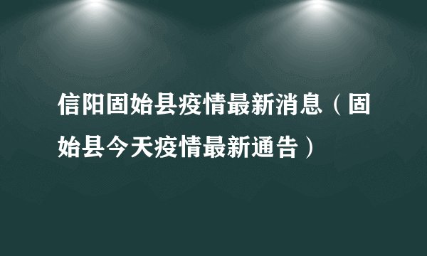 信阳固始县疫情最新消息（固始县今天疫情最新通告）