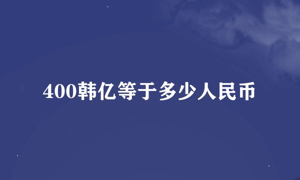 400韩亿等于多少人民币