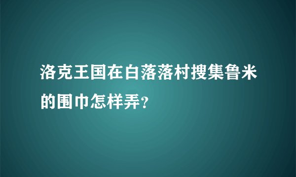 洛克王国在白落落村搜集鲁米的围巾怎样弄？