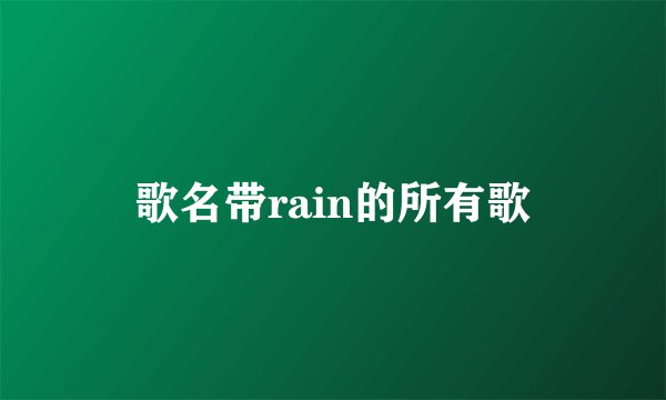 歌名带rain的所有歌