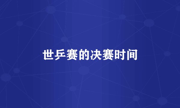 世乒赛的决赛时间
