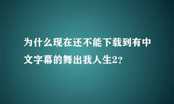 为什么现在还不能下载到有中文字幕的舞出我人生2？